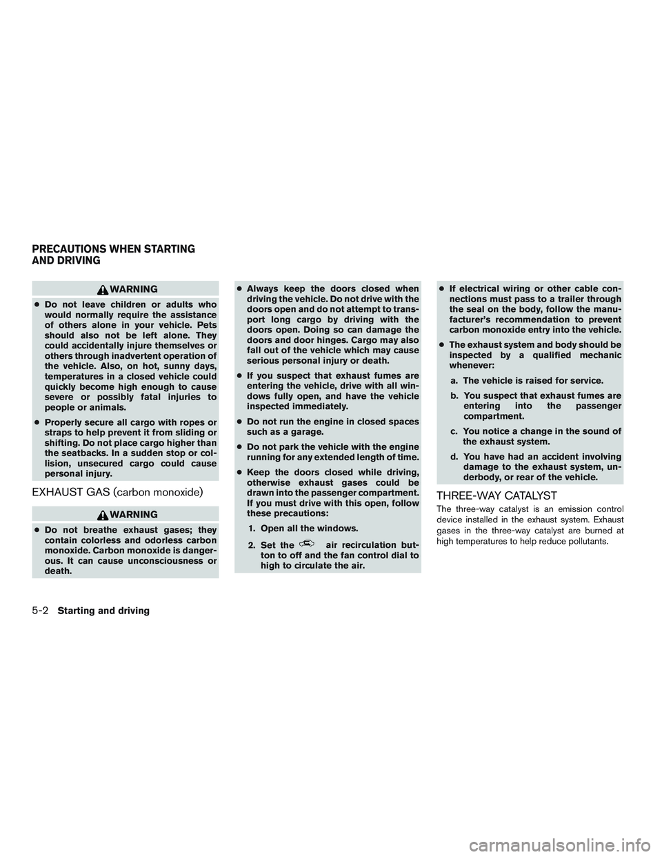NISSAN NV PASSENGER VAN 2016  Owners Manual WARNING
●Do not leave children or adults who
would normally require the assistance
of others alone in your vehicle. Pets
should also not be left alone. They
could accidentally injure themselves or
o