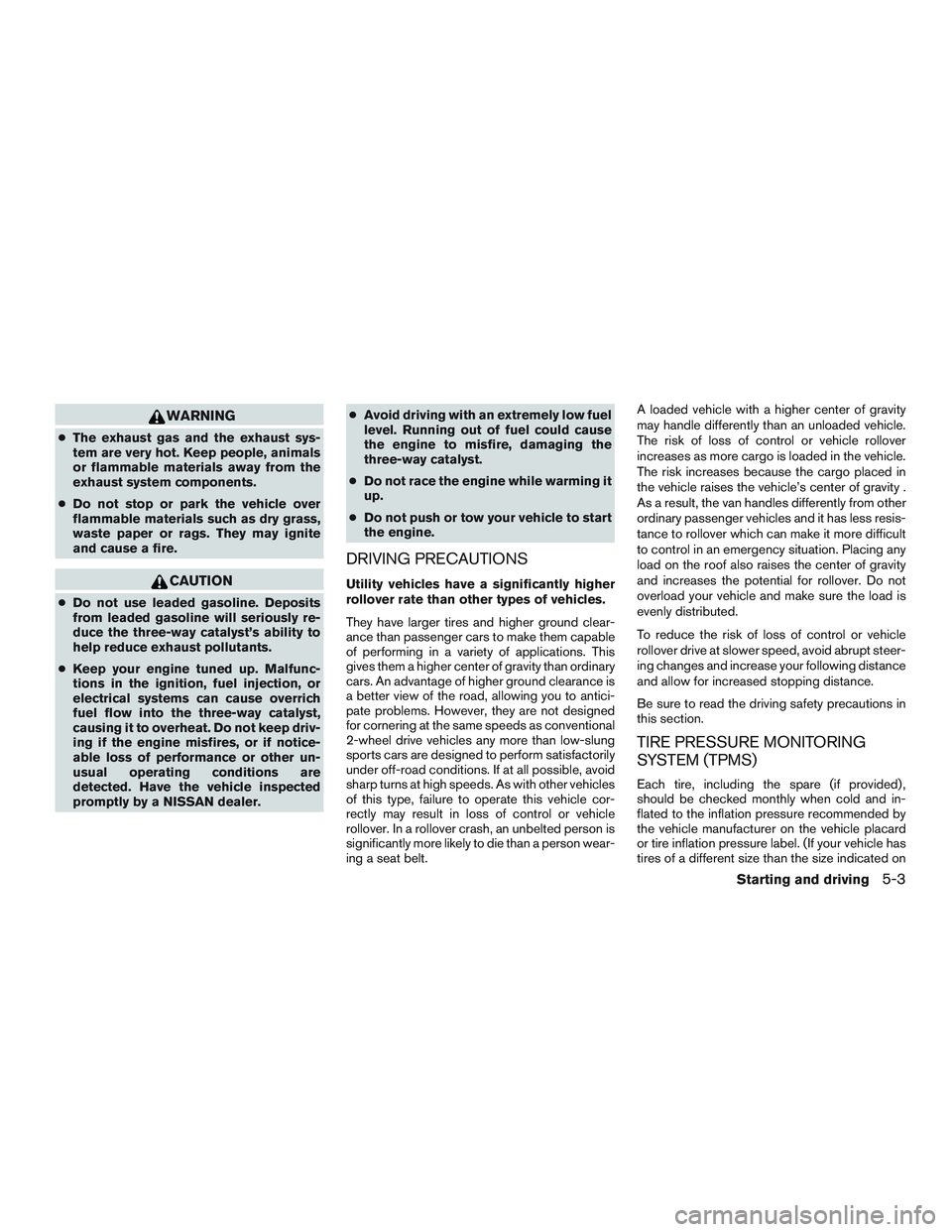 NISSAN NV PASSENGER VAN 2016  Owners Manual WARNING
●The exhaust gas and the exhaust sys-
tem are very hot. Keep people, animals
or flammable materials away from the
exhaust system components.
● Do not stop or park the vehicle over
flammabl