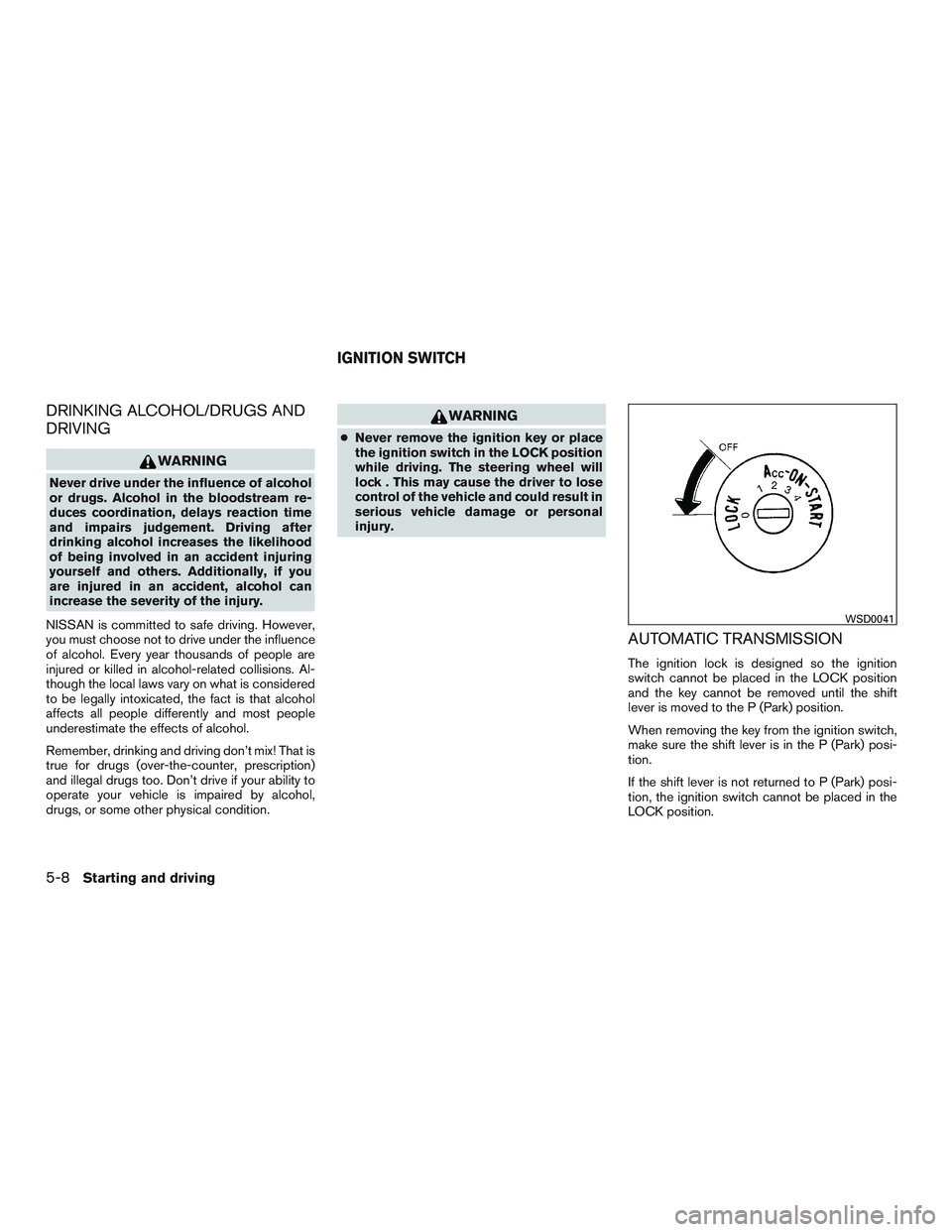 NISSAN NV PASSENGER VAN 2016  Owners Manual DRINKING ALCOHOL/DRUGS AND
DRIVING
WARNING
Never drive under the influence of alcohol
or drugs. Alcohol in the bloodstream re-
duces coordination, delays reaction time
and impairs judgement. Driving a