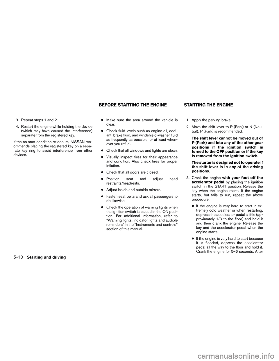NISSAN NV PASSENGER VAN 2016  Owners Manual 3. Repeat steps 1 and 2.
4. Restart the engine while holding the device(which may have caused the interference)
separate from the registered key.
If the no start condition re-occurs, NISSAN rec-
ommen
