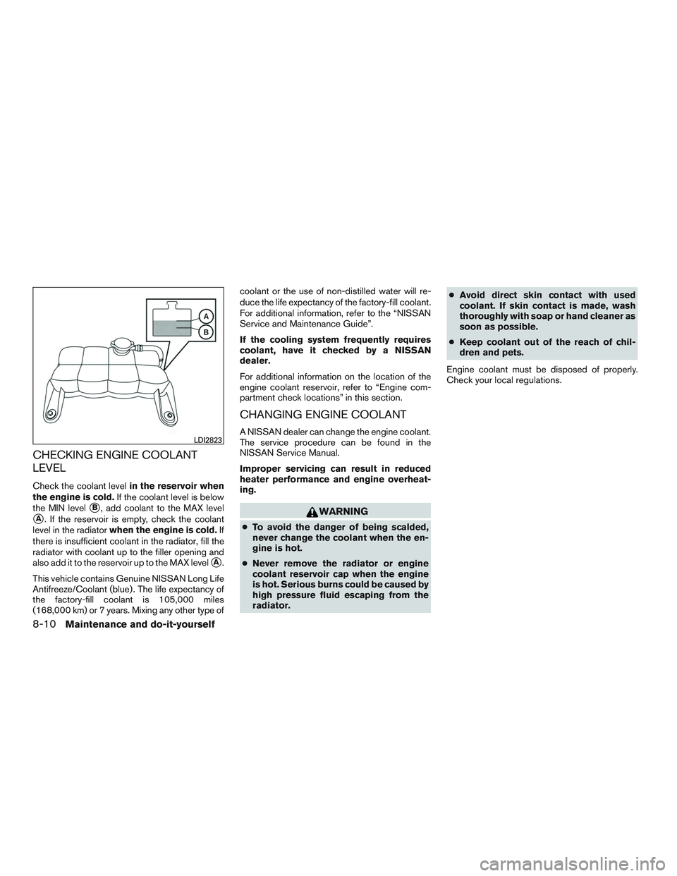 NISSAN NV PASSENGER VAN 2016 Owners Manual CHECKING ENGINE COOLANT
LEVEL
Check the coolant levelin the reservoir when
the engine is cold. If the coolant level is below
the MIN level
B, add coolant to the MAX level
A. If the reservoir is empt NISSAN NV PASSENGER VAN 2016 Owners Manual CHECKING ENGINE COOLANT
LEVEL
Check the coolant levelin the reservoir when
the engine is cold. If the coolant level is below
the MIN level
B, add coolant to the MAX level
A. If the reservoir is empt