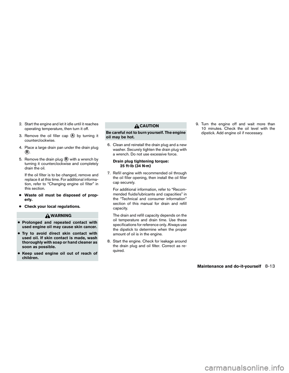 NISSAN NV PASSENGER VAN 2016 Owners Manual 2. Start the engine and let it idle until it reachesoperating temperature, then turn it off.
3. Remove the oil filler cap
Aby turning it
counterclockwise.
4. Place a large drain pan under the drain p NISSAN NV PASSENGER VAN 2016 Owners Manual 2. Start the engine and let it idle until it reachesoperating temperature, then turn it off.
3. Remove the oil filler cap
Aby turning it
counterclockwise.
4. Place a large drain pan under the drain p