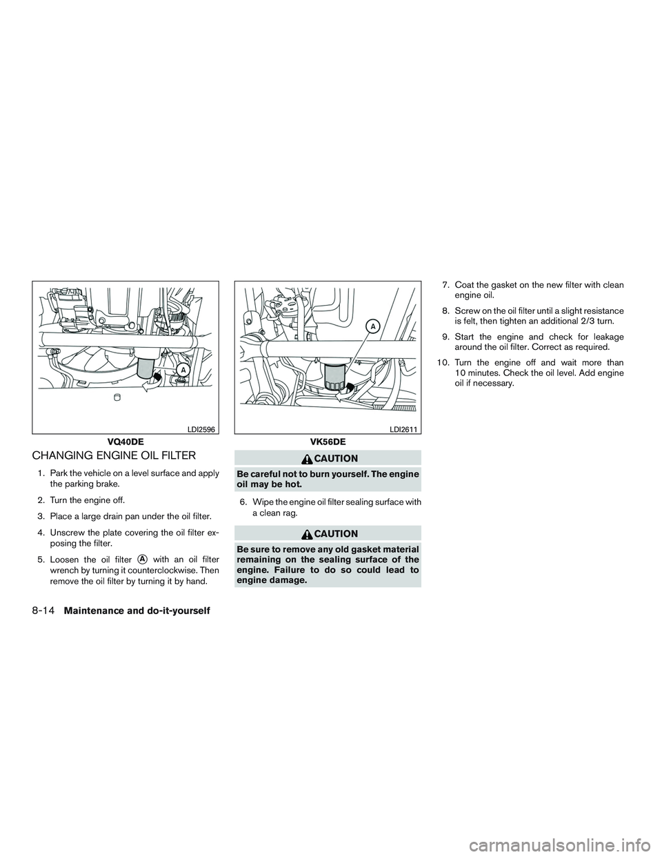 NISSAN NV PASSENGER VAN 2016 Owners Manual CHANGING ENGINE OIL FILTER
1. Park the vehicle on a level surface and applythe parking brake.
2. Turn the engine off.
3. Place a large drain pan under the oil filter.
4. Unscrew the plate covering the NISSAN NV PASSENGER VAN 2016 Owners Manual CHANGING ENGINE OIL FILTER
1. Park the vehicle on a level surface and applythe parking brake.
2. Turn the engine off.
3. Place a large drain pan under the oil filter.
4. Unscrew the plate covering the