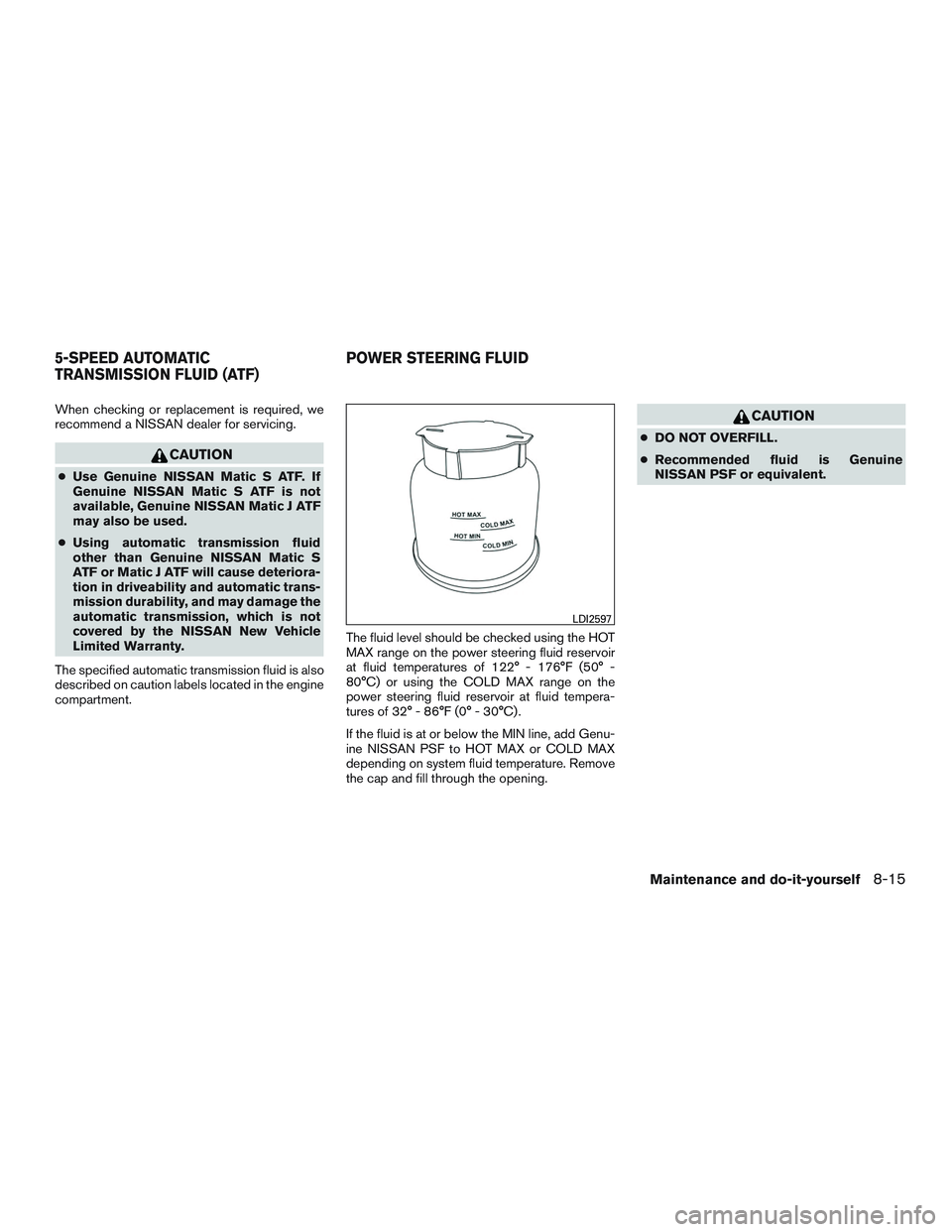 NISSAN NV PASSENGER VAN 2016 Owners Manual When checking or replacement is required, we
recommend a NISSAN dealer for servicing.
CAUTION
●Use Genuine NISSAN Matic S ATF. If
Genuine NISSAN Matic S ATF is not
available, Genuine NISSAN Matic J NISSAN NV PASSENGER VAN 2016 Owners Manual When checking or replacement is required, we
recommend a NISSAN dealer for servicing.
CAUTION
●Use Genuine NISSAN Matic S ATF. If
Genuine NISSAN Matic S ATF is not
available, Genuine NISSAN Matic J
