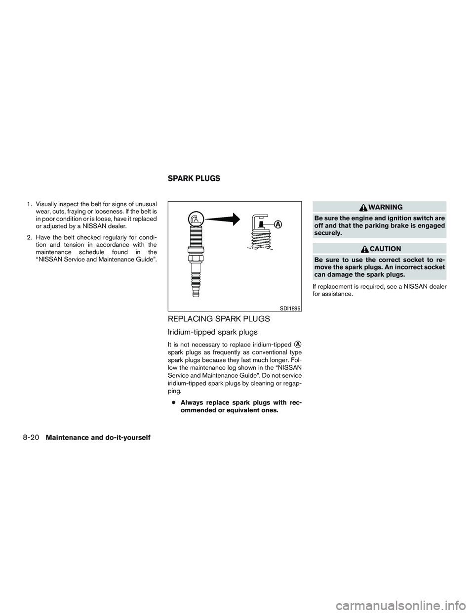 NISSAN NV PASSENGER VAN 2016 Owners Manual 1. Visually inspect the belt for signs of unusualwear, cuts, fraying or looseness. If the belt is
in poor condition or is loose, have it replaced
or adjusted by a NISSAN dealer.
2. Have the belt check NISSAN NV PASSENGER VAN 2016 Owners Manual 1. Visually inspect the belt for signs of unusualwear, cuts, fraying or looseness. If the belt is
in poor condition or is loose, have it replaced
or adjusted by a NISSAN dealer.
2. Have the belt check
