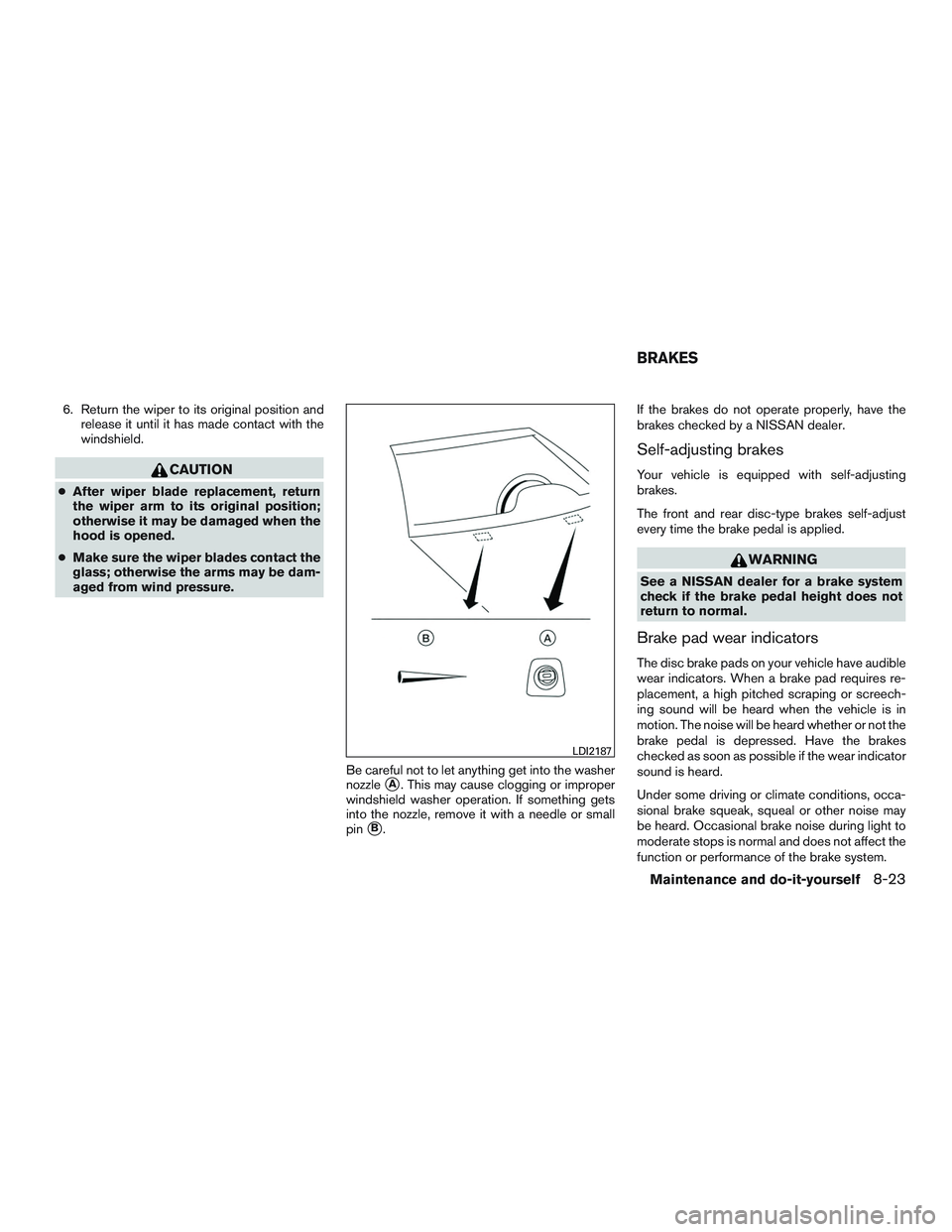 NISSAN NV PASSENGER VAN 2016 Owners Manual 6. Return the wiper to its original position andrelease it until it has made contact with the
windshield.
CAUTION
●After wiper blade replacement, return
the wiper arm to its original position;
other NISSAN NV PASSENGER VAN 2016 Owners Manual 6. Return the wiper to its original position andrelease it until it has made contact with the
windshield.
CAUTION
●After wiper blade replacement, return
the wiper arm to its original position;
other