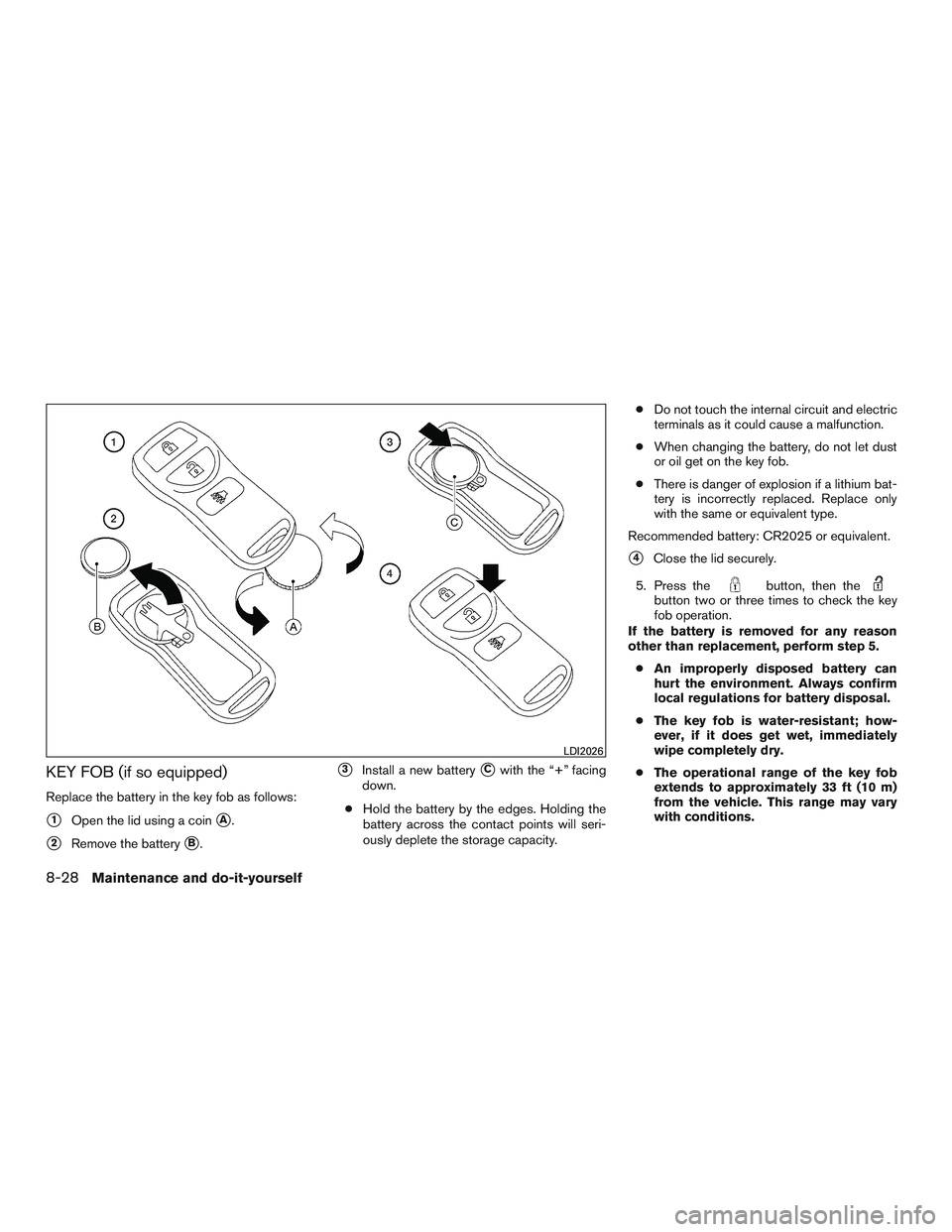 NISSAN NV PASSENGER VAN 2016 Owners Manual KEY FOB (if so equipped)
Replace the battery in the key fob as follows:
1Open the lid using a coinA.
2Remove the batteryB.
3Install a new batteryCwith the “+” facing
down.
● Hold the batte NISSAN NV PASSENGER VAN 2016 Owners Manual KEY FOB (if so equipped)
Replace the battery in the key fob as follows:
1Open the lid using a coinA.
2Remove the batteryB.
3Install a new batteryCwith the “+” facing
down.
● Hold the batte