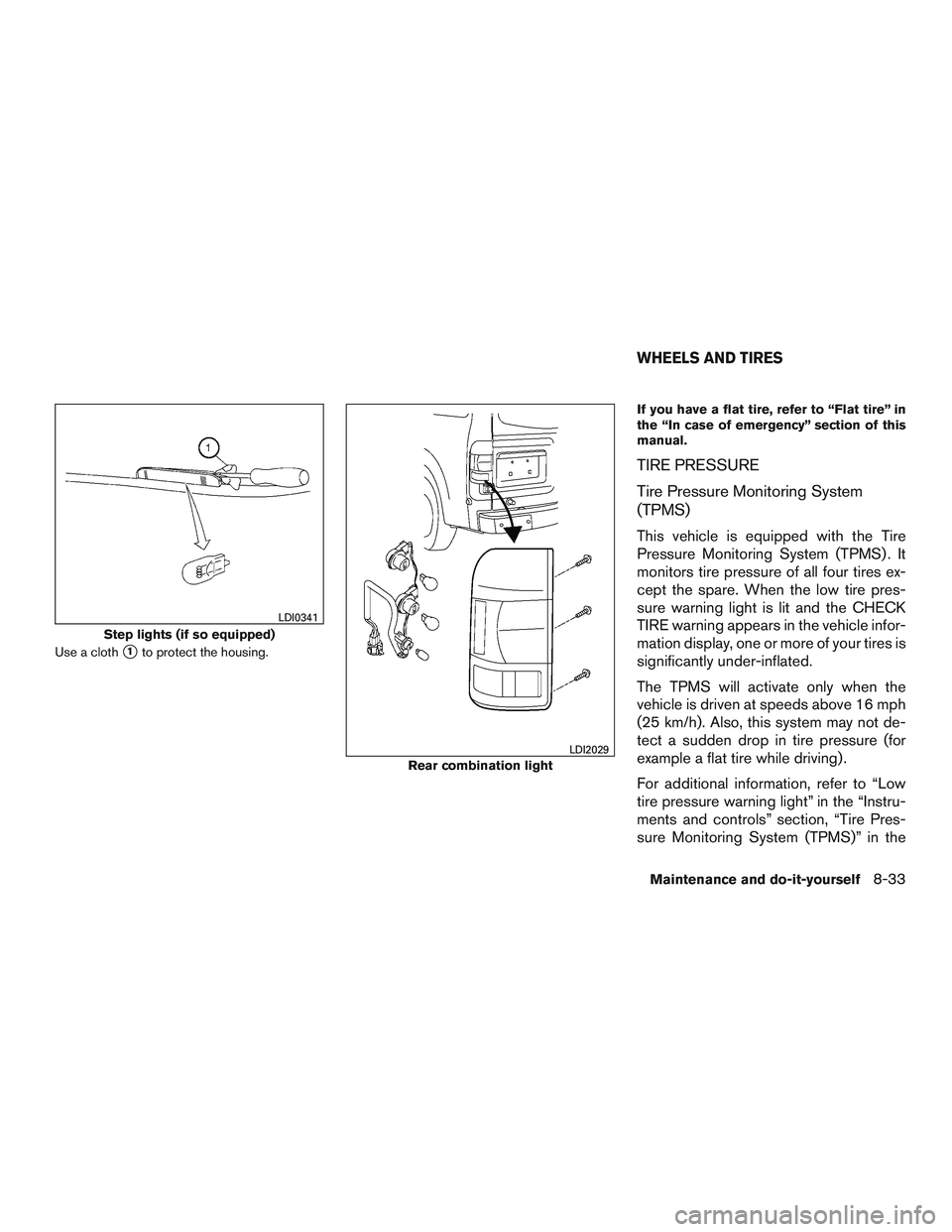 NISSAN NV PASSENGER VAN 2016  Owners Manual Use a cloth1to protect the housing.If you have a flat tire, refer to “Flat tire” in
the “In case of emergency” section of this
manual.
TIRE PRESSURE
Tire Pressure Monitoring System
(TPMS)
Thi