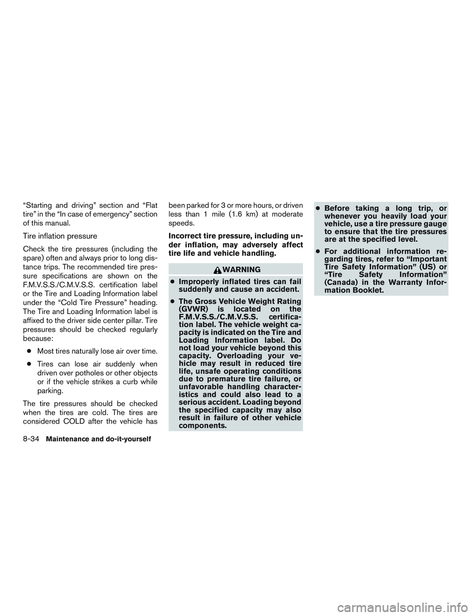 NISSAN NV PASSENGER VAN 2016 Owners Manual “Starting and driving” section and “Flat
tire” in the “In case of emergency” section
of this manual.
Tire inflation pressure
Check the tire pressures (including the
spare) often and always NISSAN NV PASSENGER VAN 2016 Owners Manual “Starting and driving” section and “Flat
tire” in the “In case of emergency” section
of this manual.
Tire inflation pressure
Check the tire pressures (including the
spare) often and always