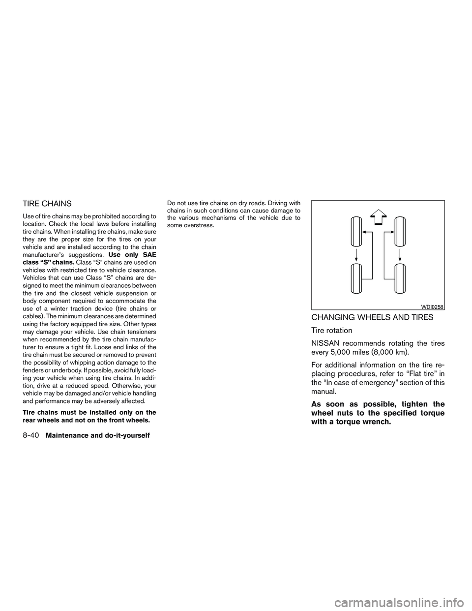 NISSAN NV PASSENGER VAN 2016 Owners Manual TIRE CHAINS
Use of tire chains may be prohibited according to
location. Check the local laws before installing
tire chains. When installing tire chains, make sure
they are the proper size for the tire NISSAN NV PASSENGER VAN 2016 Owners Manual TIRE CHAINS
Use of tire chains may be prohibited according to
location. Check the local laws before installing
tire chains. When installing tire chains, make sure
they are the proper size for the tire