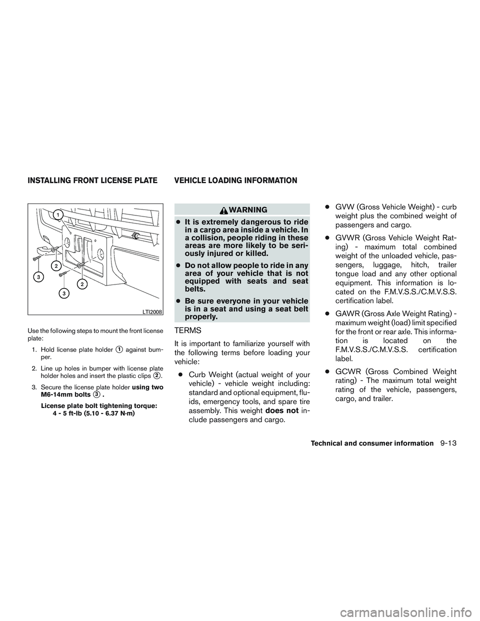 NISSAN NV PASSENGER VAN 2016 Owners Manual Use the following steps to mount the front license
plate:1. Hold license plate holder
1against bum-
per.
2. Line up holes in bumper with license plate holder holes and insert the plastic clips
2.
3. NISSAN NV PASSENGER VAN 2016 Owners Manual Use the following steps to mount the front license
plate:1. Hold license plate holder
1against bum-
per.
2. Line up holes in bumper with license plate holder holes and insert the plastic clips
2.
3.