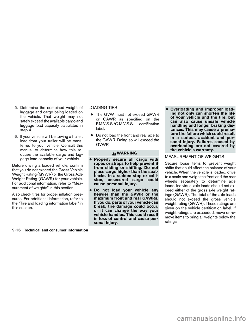 NISSAN NV PASSENGER VAN 2016 Owners Manual 5. Determine the combined weight ofluggage and cargo being loaded on
the vehicle. That weight may not
safely exceed the available cargo and
luggage load capacity calculated in
step 4.
6. If your vehic NISSAN NV PASSENGER VAN 2016 Owners Manual 5. Determine the combined weight ofluggage and cargo being loaded on
the vehicle. That weight may not
safely exceed the available cargo and
luggage load capacity calculated in
step 4.
6. If your vehic