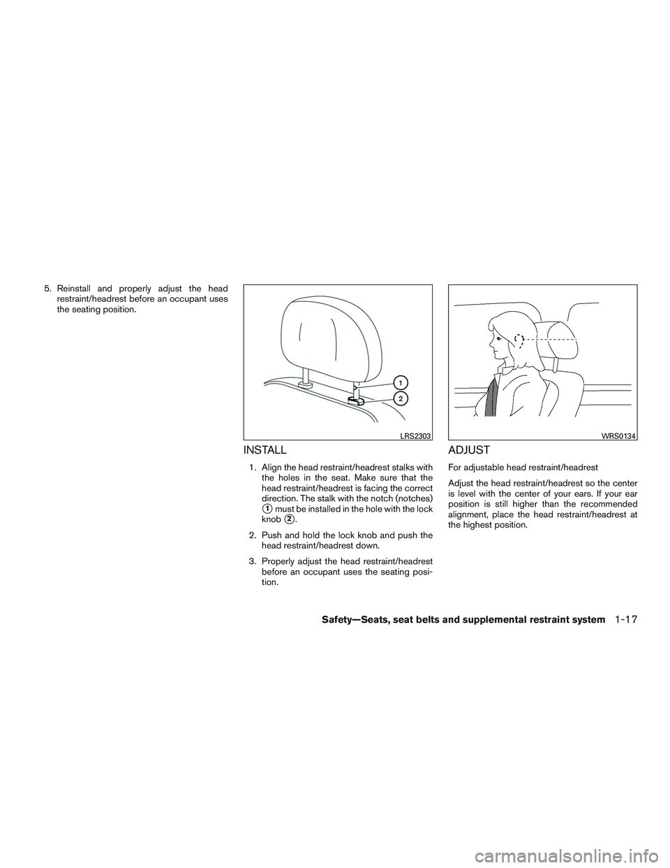 NISSAN NV PASSENGER VAN 2016  Owners Manual 5. Reinstall and properly adjust the headrestraint/headrest before an occupant uses
the seating position.
INSTALL
1. Align the head restraint/headrest stalks withthe holes in the seat. Make sure that 