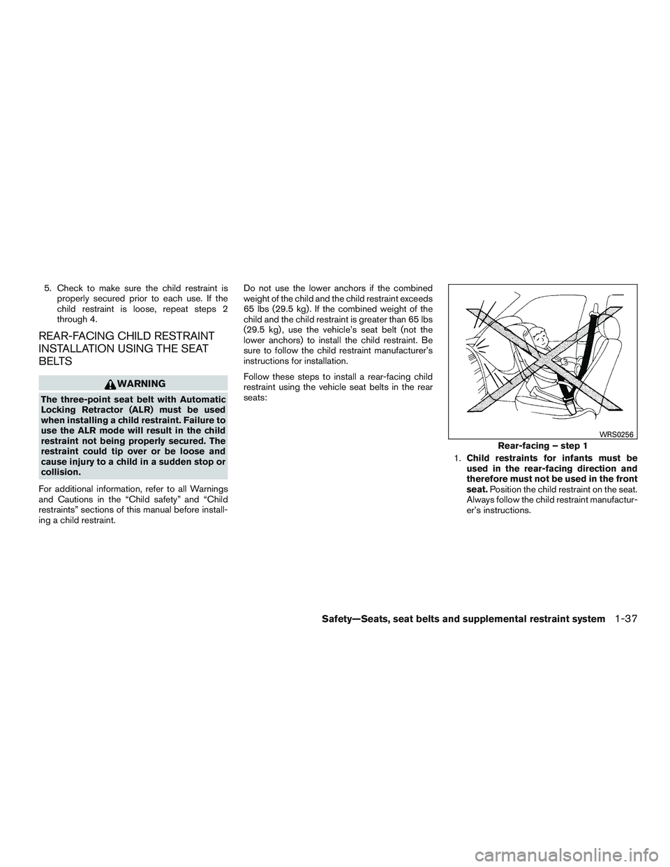 NISSAN NV PASSENGER VAN 2016  Owners Manual 5. Check to make sure the child restraint isproperly secured prior to each use. If the
child restraint is loose, repeat steps 2
through 4.
REAR-FACING CHILD RESTRAINT
INSTALLATION USING THE SEAT
BELTS