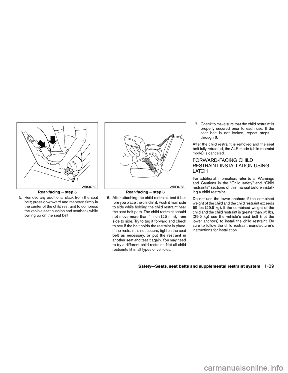 NISSAN NV PASSENGER VAN 2016  Owners Manual 5. Remove any additional slack from the seatbelt; press downward and rearward firmly in
the center of the child restraint to compress
the vehicle seat cushion and seatback while
pulling up on the seat