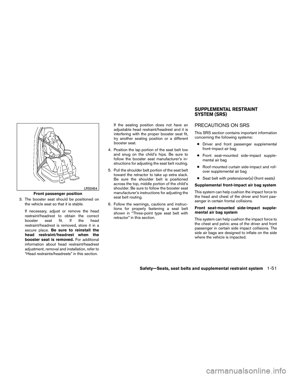 NISSAN NV PASSENGER VAN 2016  Owners Manual 3. The booster seat should be positioned onthe vehicle seat so that it is stable.
If necessary, adjust or remove the head
restraint/headrest to obtain the correct
booster seat fit. If the head
restrai