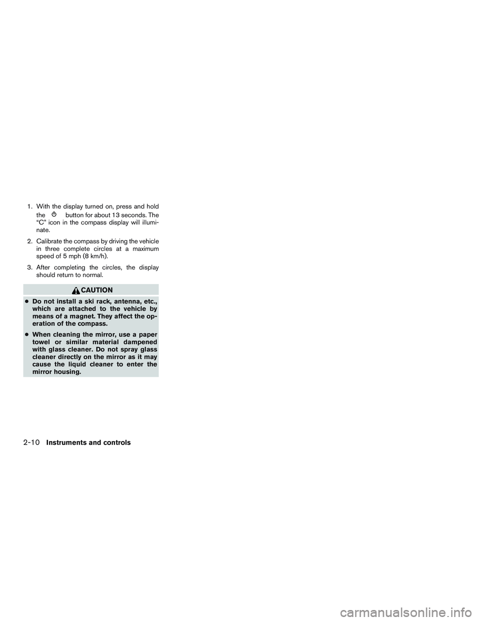 NISSAN NV PASSENGER VAN 2016  Owners Manual 1. With the display turned on, press and holdthe
button for about 13 seconds. The
“C” icon in the compass display will illumi-
nate.
2. Calibrate the compass by driving the vehicle in three comple