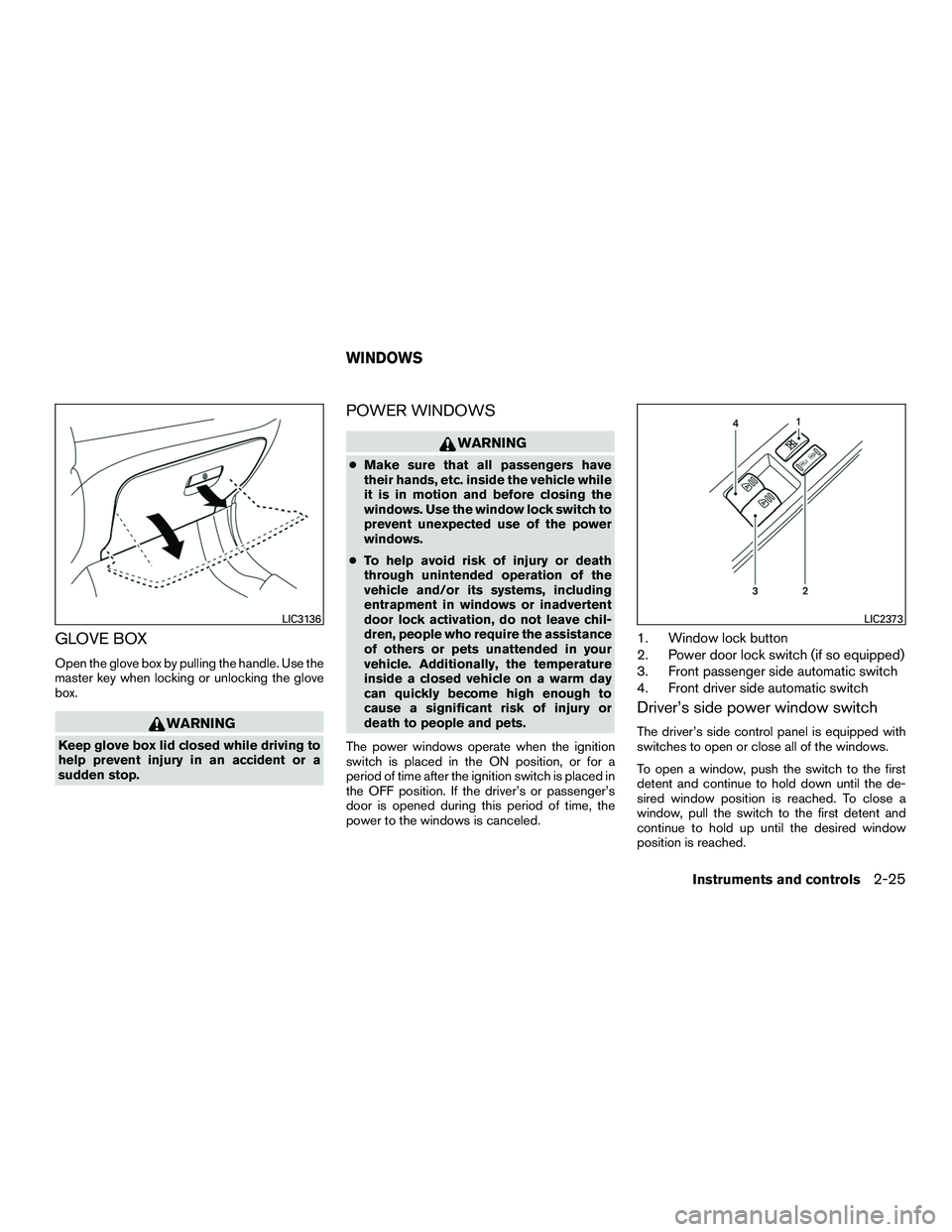 NISSAN NV200 2016  Owners Manual GLOVE BOX
Open the glove box by pulling the handle. Use the
master key when locking or unlocking the glove
box.
WARNING
Keep glove box lid closed while driving to
help prevent injury in an accident or