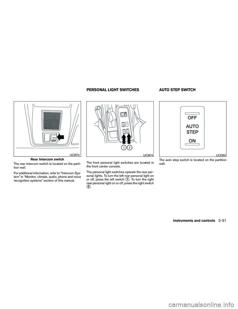 NISSAN NV200 2016  Owners Manual The rear intercom switch is located on the parti-
tion wall.
For additional information, refer to “Intercom Sys-
tem” in “Monitor, climate, audio, phone and voice
recognition systems” section 