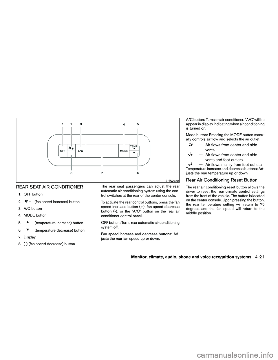 NISSAN NV200 2016  Owners Manual REAR SEAT AIR CONDITIONER
1. OFF button
2.
(fan speed increase) button
3. A/C button
4. MODE button
5.
(temperature increase) button
6.
(temperature decrease) button
7. Display
8. (-) (fan speed decre