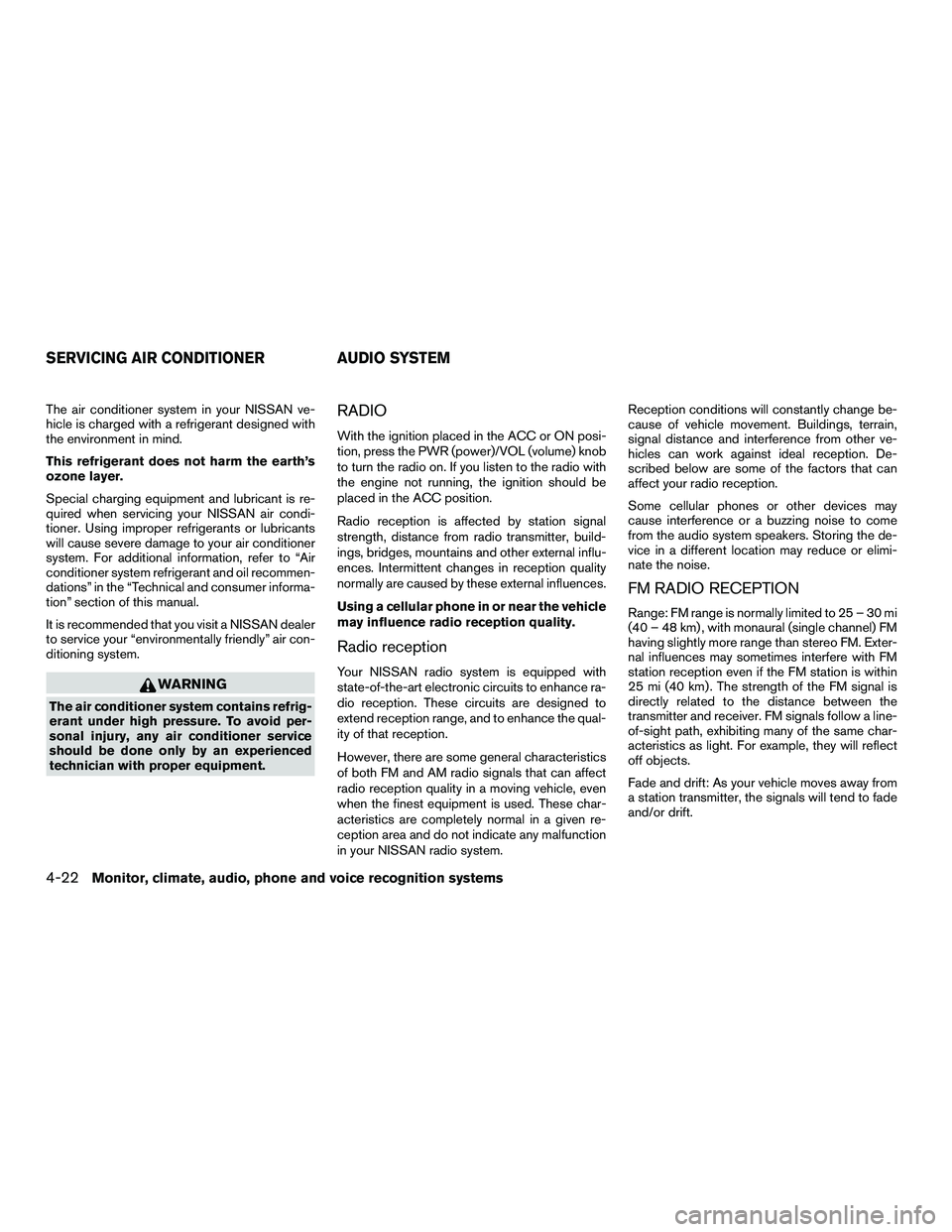 NISSAN NV200 2016  Owners Manual The air conditioner system in your NISSAN ve-
hicle is charged with a refrigerant designed with
the environment in mind.
This refrigerant does not harm the earth’s
ozone layer.
Special charging equi