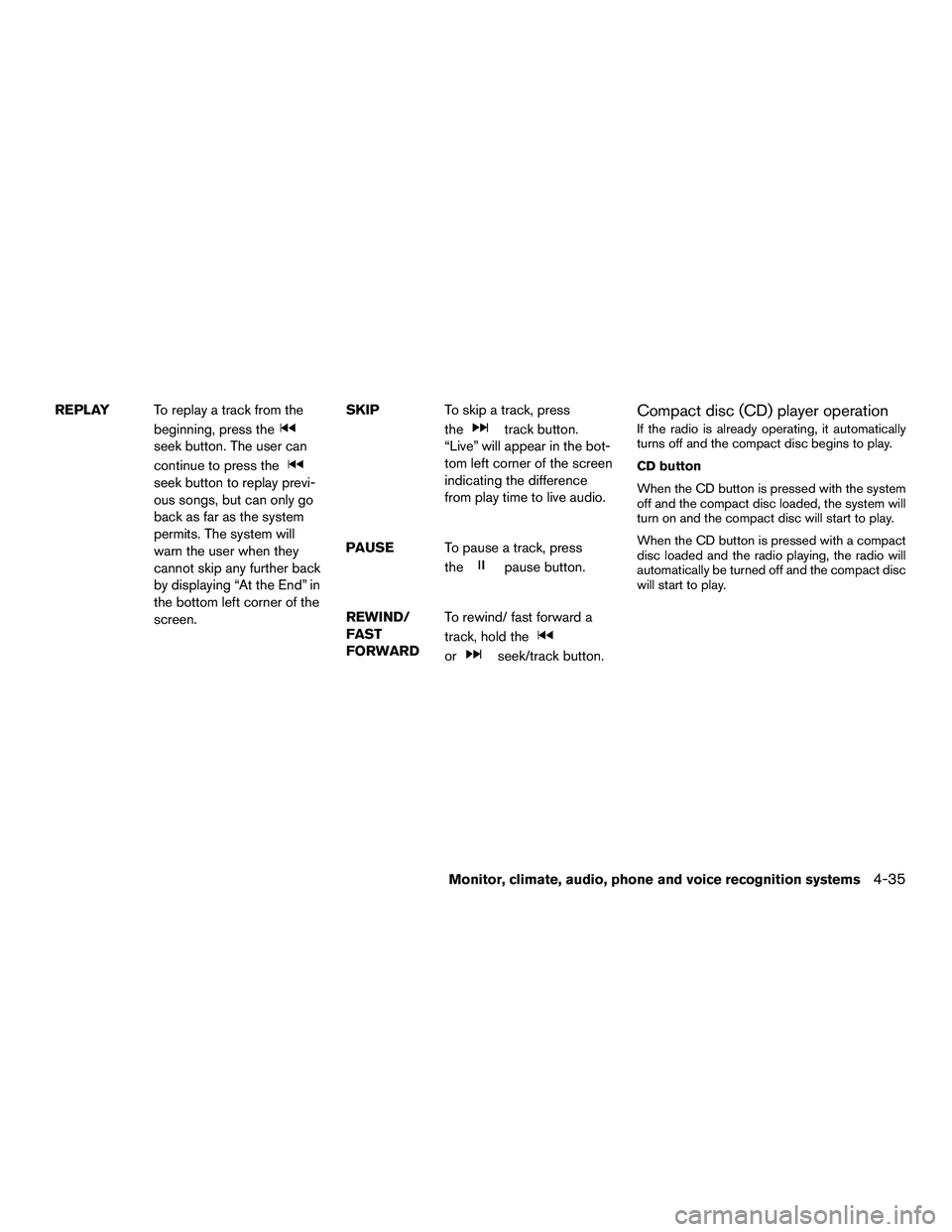 NISSAN NV200 2016 Owners Manual REPLAYTo replay a track from the
beginning, press the
seek button. The user can
continue to press the
seek button to replay previ-
ous songs, but can only go
back as far as the system
permits. The sys NISSAN NV200 2016 Owners Manual REPLAYTo replay a track from the
beginning, press the
seek button. The user can
continue to press the
seek button to replay previ-
ous songs, but can only go
back as far as the system
permits. The sys
