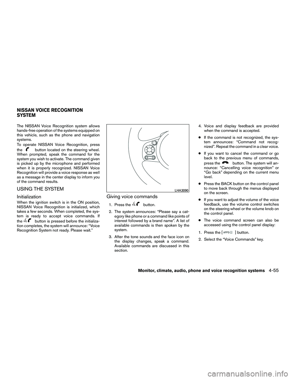 NISSAN NV200 2016  Owners Manual The NISSAN Voice Recognition system allows
hands-free operation of the systems equipped on
this vehicle, such as the phone and navigation
systems.
To operate NISSAN Voice Recognition, press
the
button