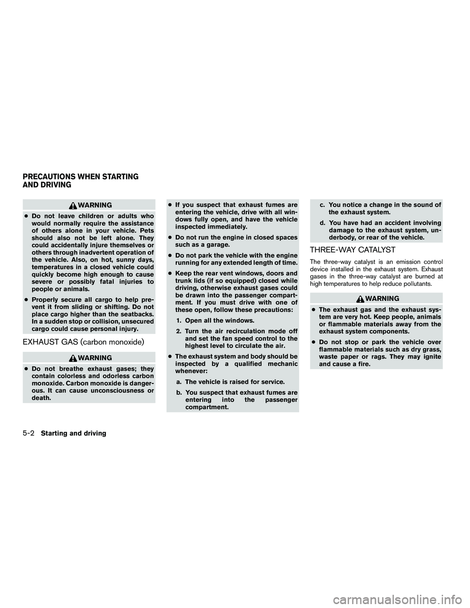 NISSAN NV200 2016  Owners Manual WARNING
●Do not leave children or adults who
would normally require the assistance
of others alone in your vehicle. Pets
should also not be left alone. They
could accidentally injure themselves or
o