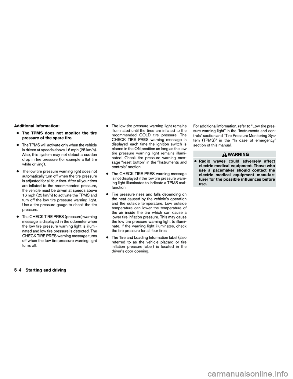 NISSAN NV200 2016  Owners Manual Additional information:● The TPMS does not monitor the tire
pressure of the spare tire.
● The TPMS will activate only when the vehicle
is driven at speeds above 16 mph (25 km/h).
Also, this system