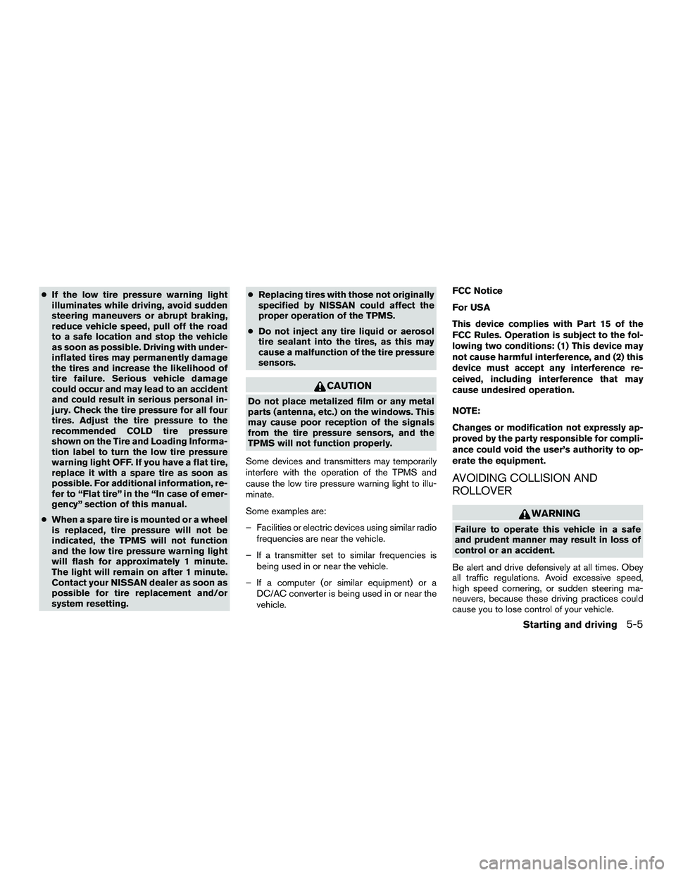 NISSAN NV200 2016  Owners Manual ●If the low tire pressure warning light
illuminates while driving, avoid sudden
steering maneuvers or abrupt braking,
reduce vehicle speed, pull off the road
to a safe location and stop the vehicle
