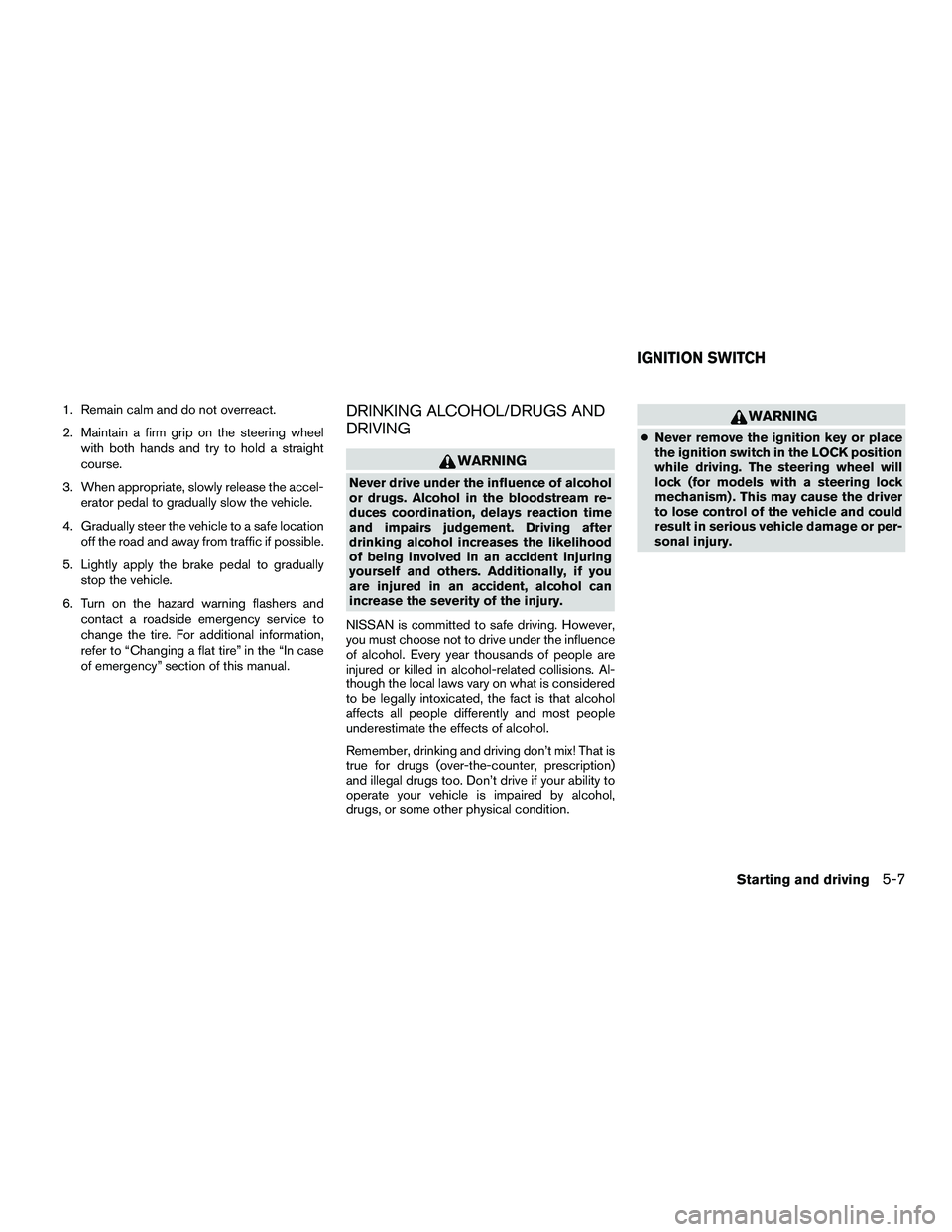 NISSAN NV200 2016  Owners Manual 1. Remain calm and do not overreact.
2. Maintain a firm grip on the steering wheelwith both hands and try to hold a straight
course.
3. When appropriate, slowly release the accel- erator pedal to grad