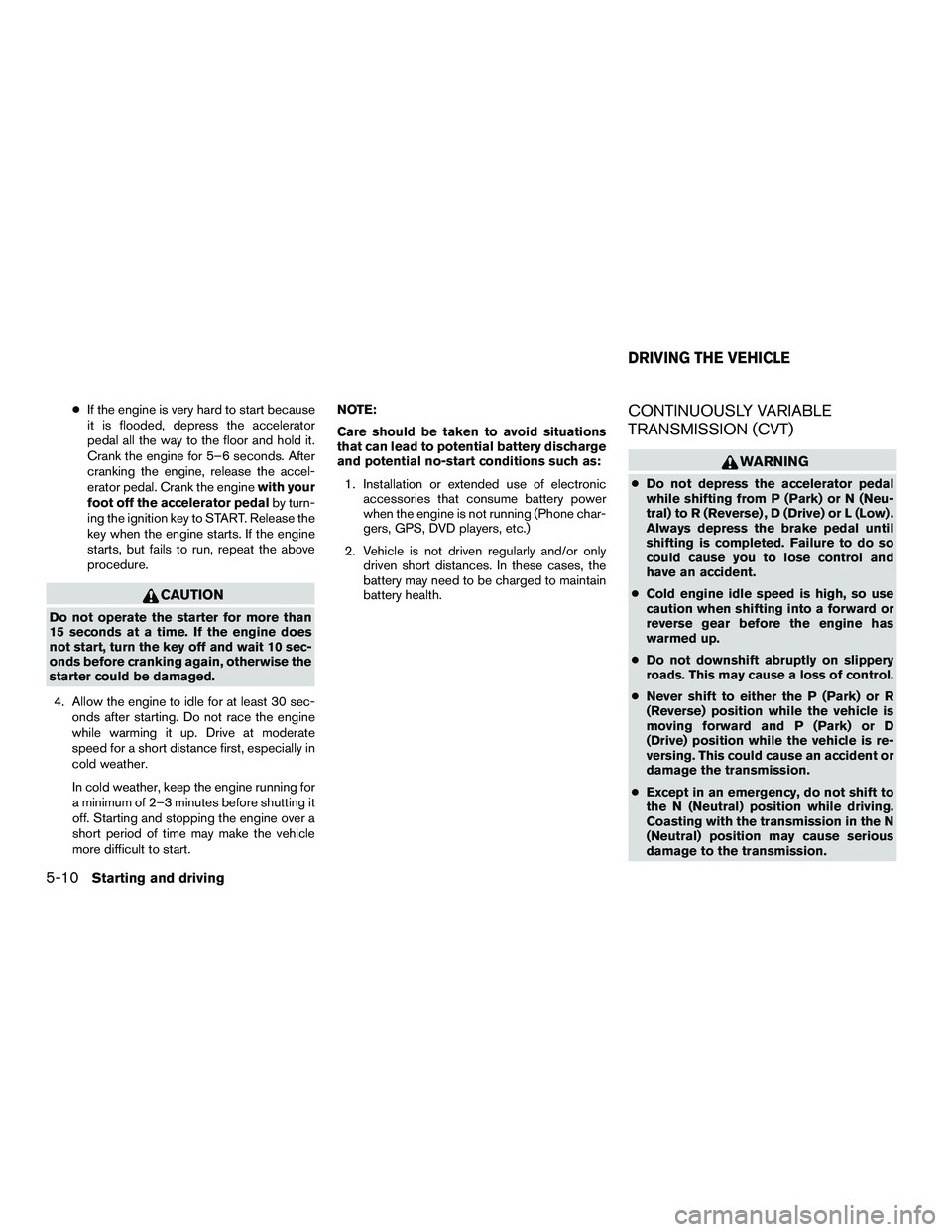 NISSAN NV200 2016  Owners Manual ●If the engine is very hard to start because
it is flooded, depress the accelerator
pedal all the way to the floor and hold it.
Crank the engine for 5–6 seconds. After
cranking the engine, release