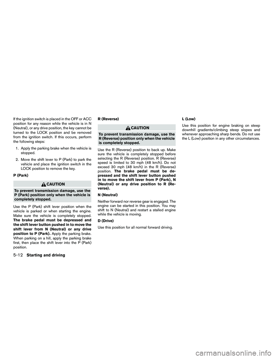 NISSAN NV200 2016  Owners Manual If the ignition switch is placed in the OFF or ACC
position for any reason while the vehicle is in N
(Neutral) , or any drive position, the key cannot be
turned to the LOCK position and be removed
fro