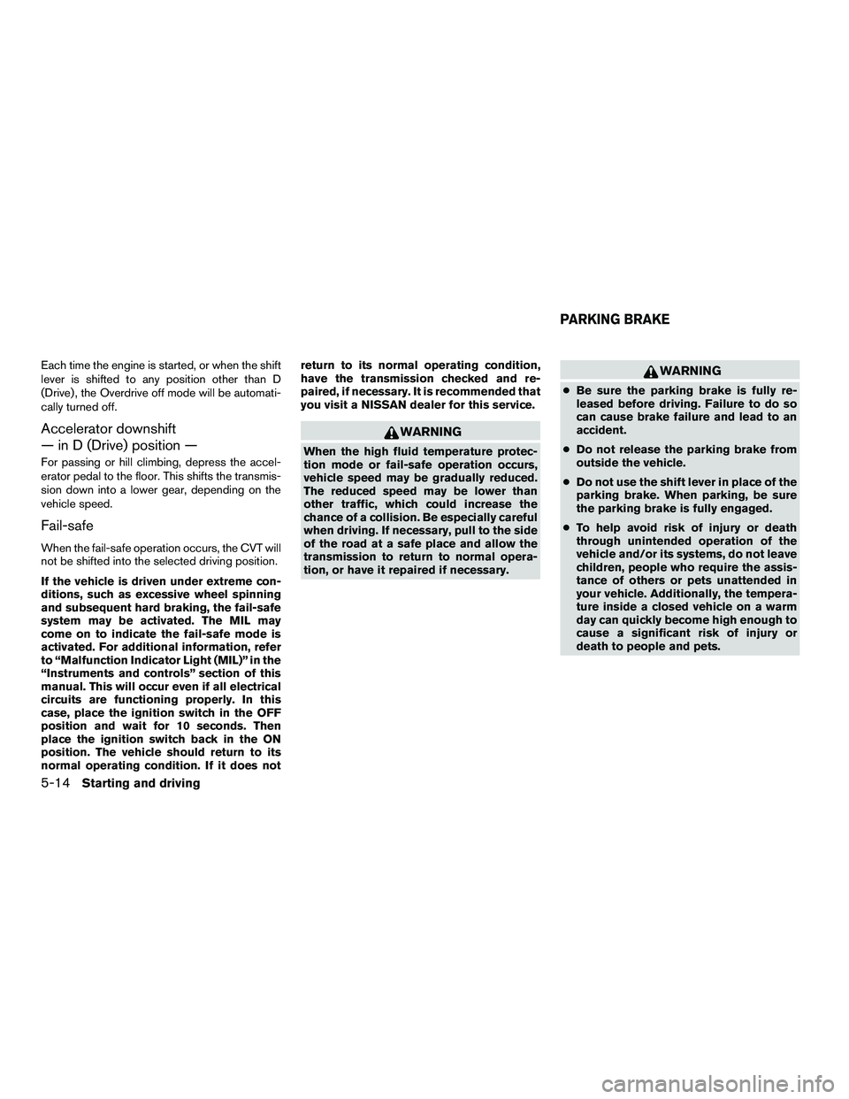 NISSAN NV200 2016  Owners Manual Each time the engine is started, or when the shift
lever is shifted to any position other than D
(Drive) , the Overdrive off mode will be automati-
cally turned off.
Accelerator downshift
— in D (Dr