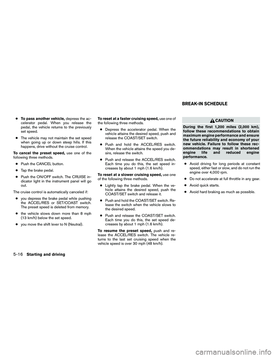 NISSAN NV200 2016  Owners Manual ●To pass another vehicle, depress the ac-
celerator pedal. When you release the
pedal, the vehicle returns to the previously
set speed.
● The vehicle may not maintain the set speed
when going up o