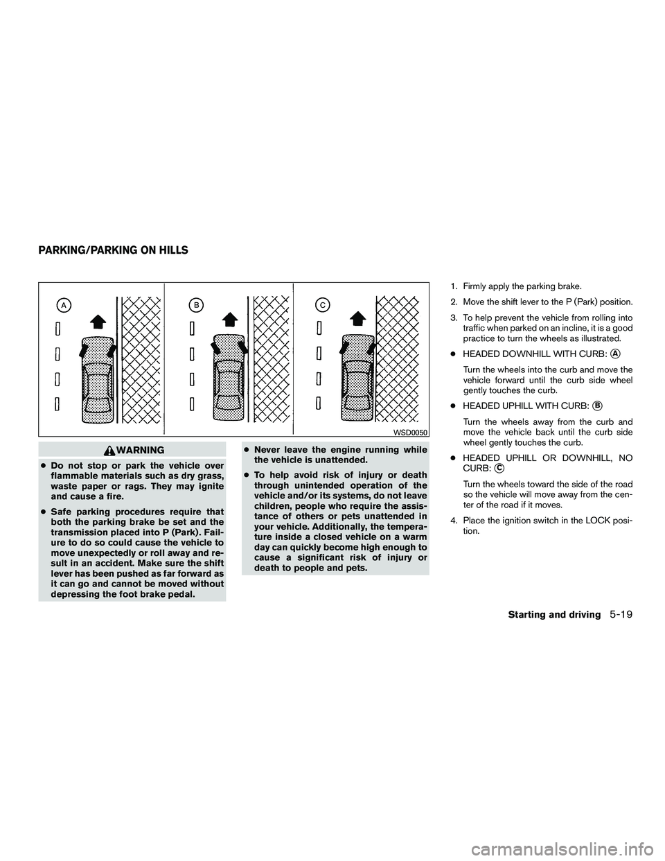 NISSAN NV200 2016  Owners Manual WARNING
●Do not stop or park the vehicle over
flammable materials such as dry grass,
waste paper or rags. They may ignite
and cause a fire.
● Safe parking procedures require that
both the parking 