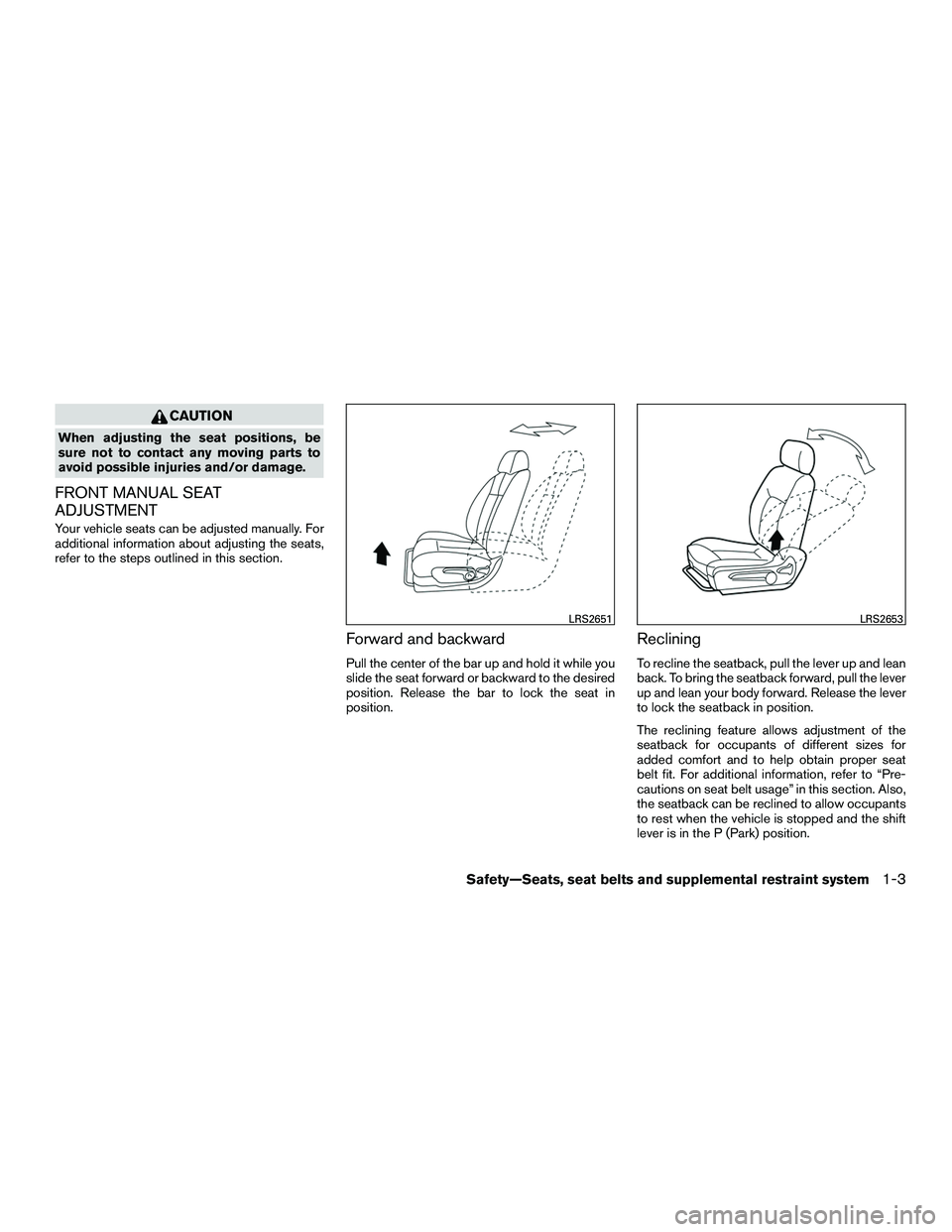 NISSAN NV200 2016  Owners Manual CAUTION
When adjusting the seat positions, be
sure not to contact any moving parts to
avoid possible injuries and/or damage.
FRONT MANUAL SEAT
ADJUSTMENT
Your vehicle seats can be adjusted manually. F