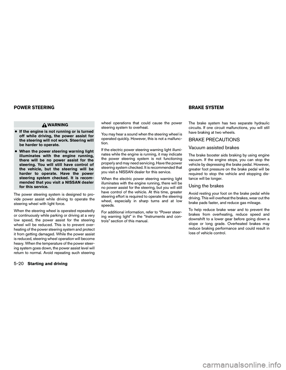 NISSAN NV200 2016  Owners Manual WARNING
●If the engine is not running or is turned
off while driving, the power assist for
the steering will not work. Steering will
be harder to operate.
● When the power steering warning light
i
