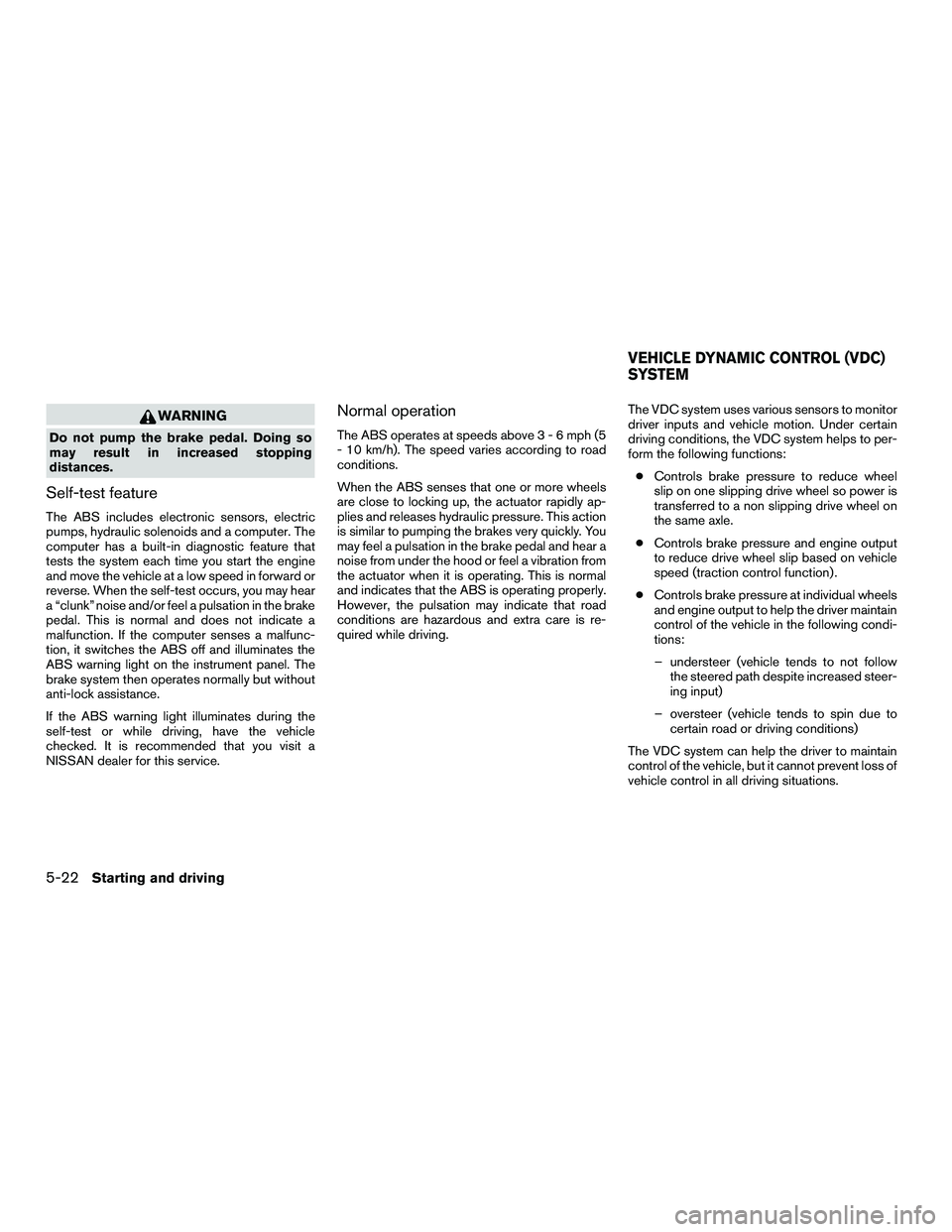 NISSAN NV200 2016  Owners Manual WARNING
Do not pump the brake pedal. Doing so
may result in increased stopping
distances.
Self-test feature
The ABS includes electronic sensors, electric
pumps, hydraulic solenoids and a computer. The