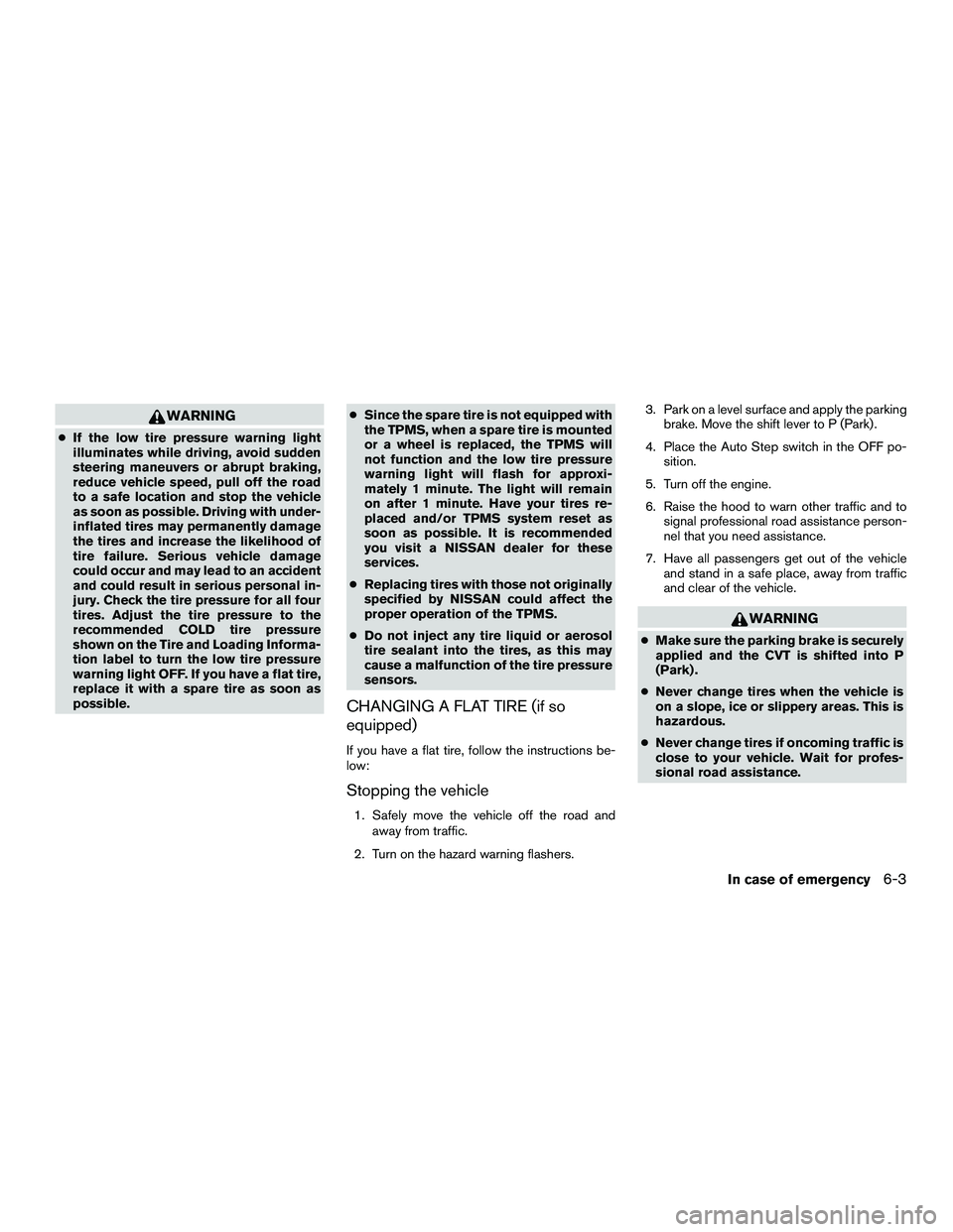 NISSAN NV200 2016  Owners Manual WARNING
●If the low tire pressure warning light
illuminates while driving, avoid sudden
steering maneuvers or abrupt braking,
reduce vehicle speed, pull off the road
to a safe location and stop the 