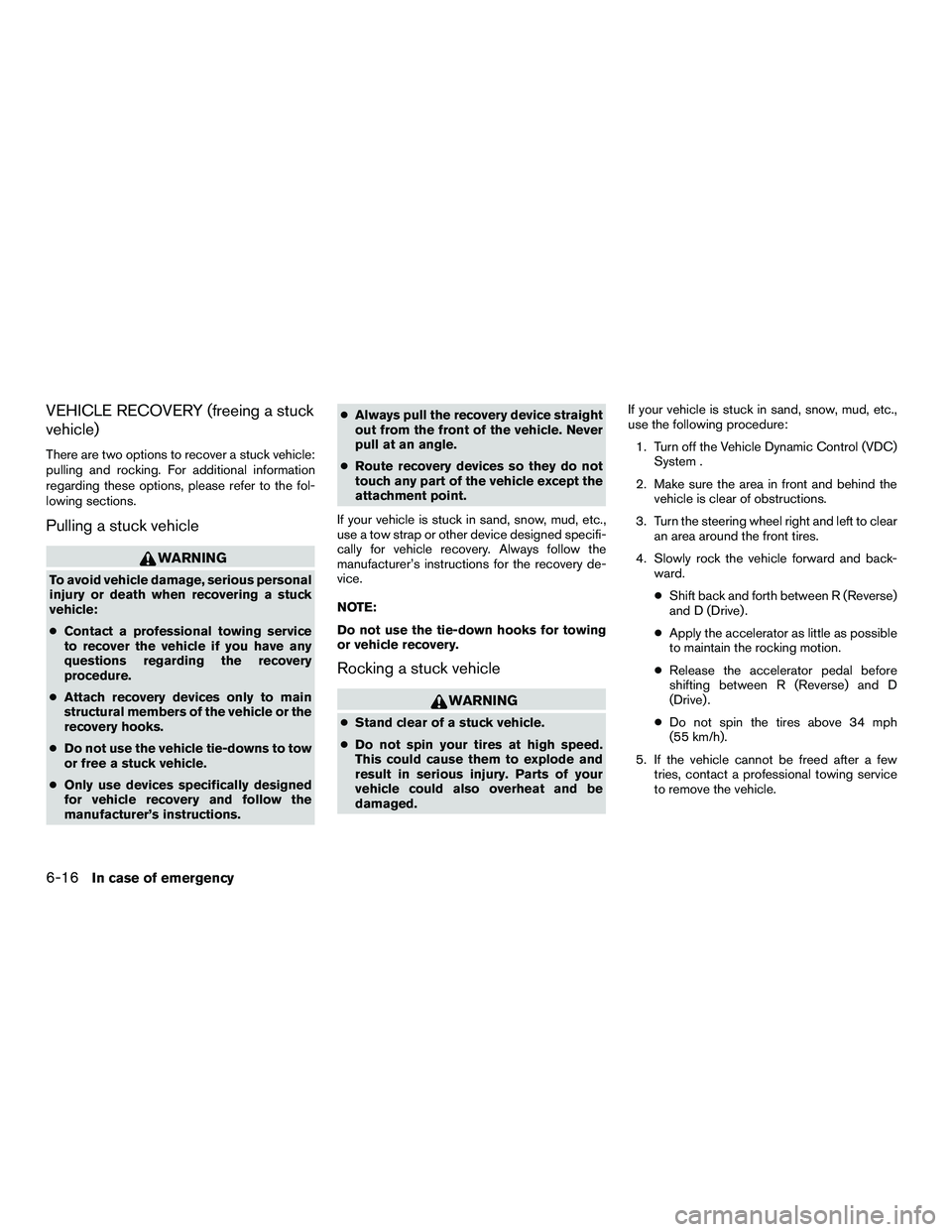 NISSAN NV200 2016  Owners Manual VEHICLE RECOVERY (freeing a stuck
vehicle)
There are two options to recover a stuck vehicle:
pulling and rocking. For additional information
regarding these options, please refer to the fol-
lowing se