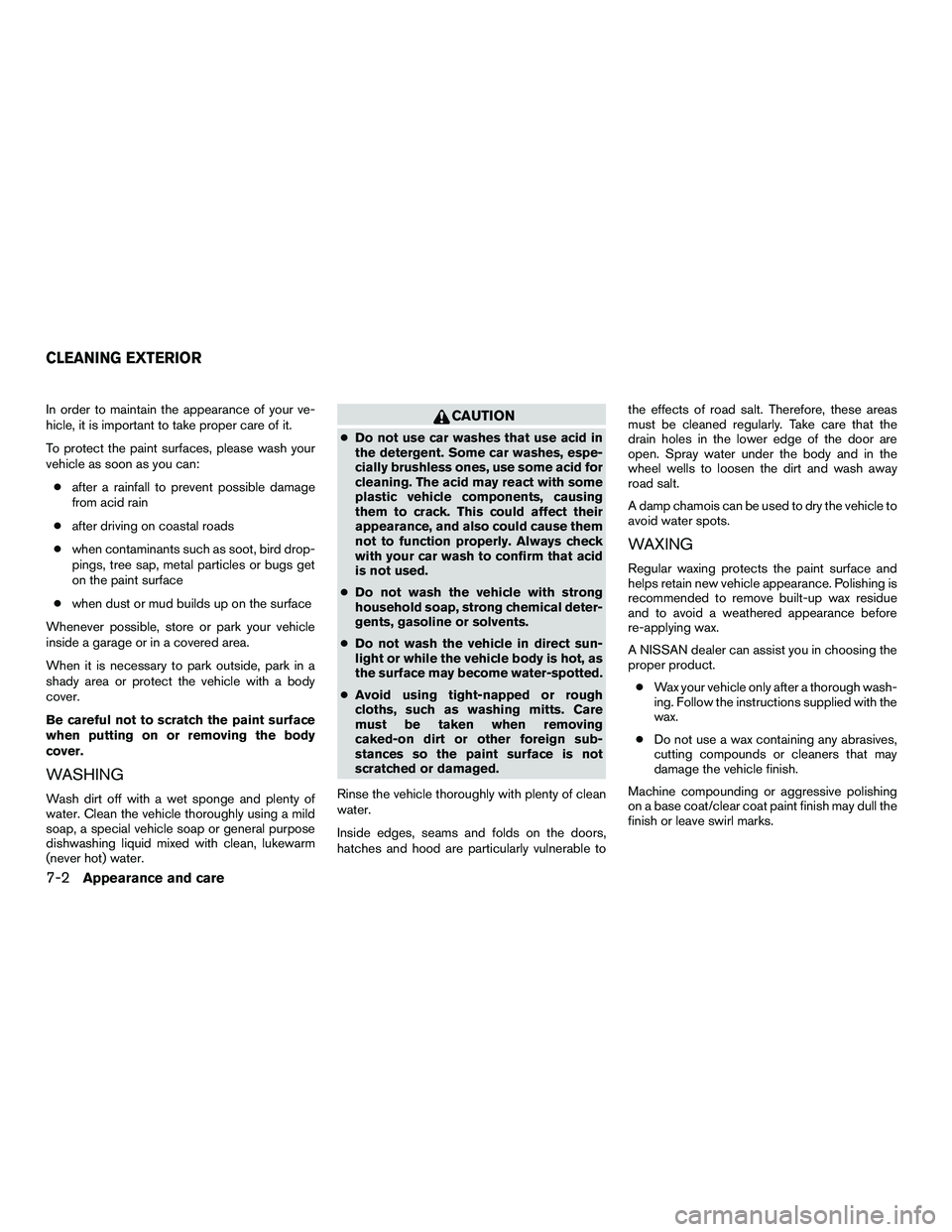 NISSAN NV200 2016  Owners Manual In order to maintain the appearance of your ve-
hicle, it is important to take proper care of it.
To protect the paint surfaces, please wash your
vehicle as soon as you can:● after a rainfall to pre