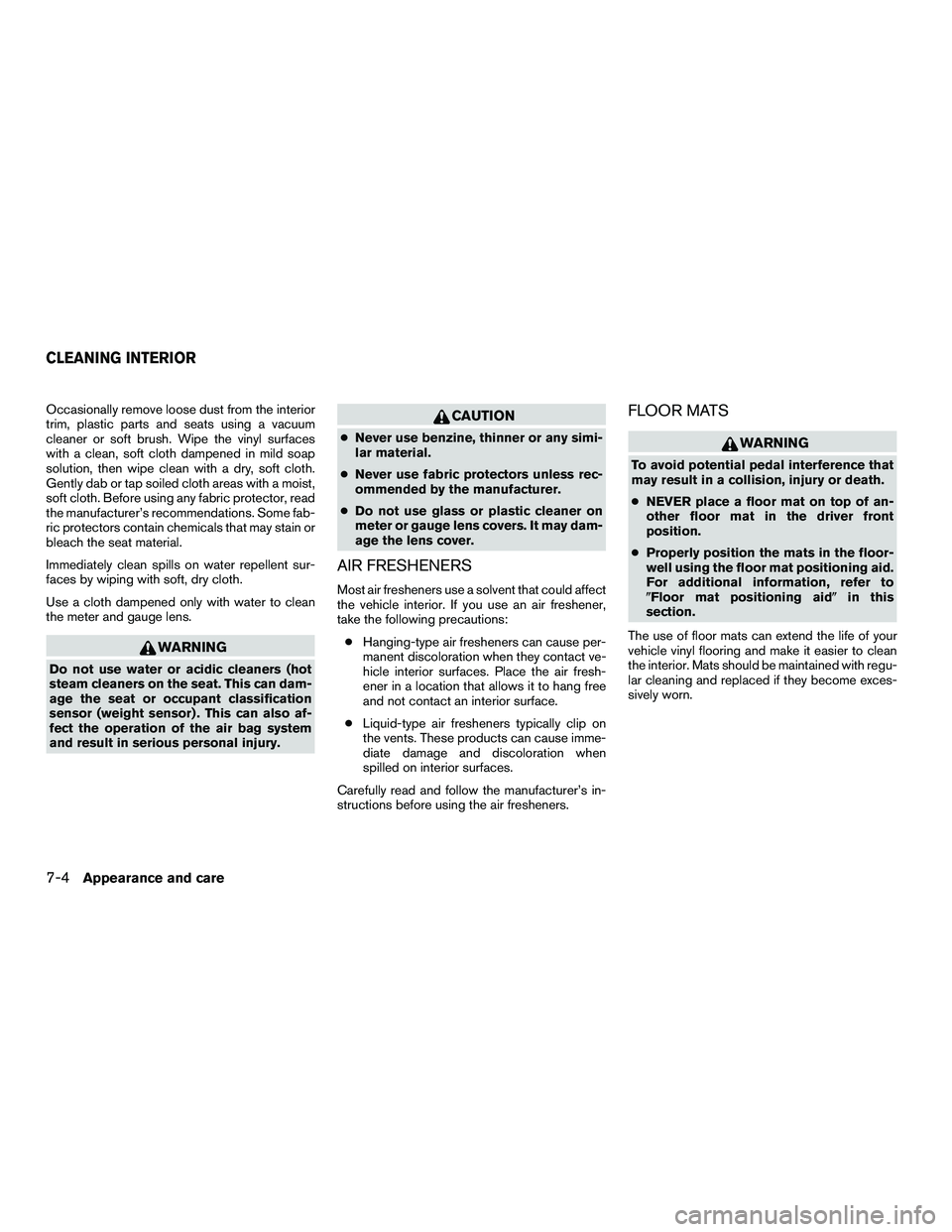 NISSAN NV200 2016  Owners Manual Occasionally remove loose dust from the interior
trim, plastic parts and seats using a vacuum
cleaner or soft brush. Wipe the vinyl surfaces
with a clean, soft cloth dampened in mild soap
solution, th