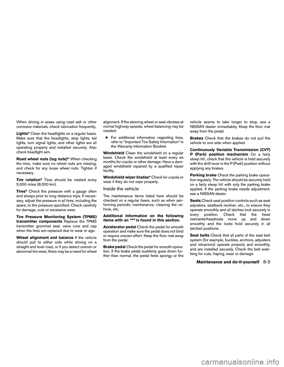 NISSAN NV200 2016  Owners Manual When driving in areas using road salt or other
corrosive materials, check lubrication frequently.
Lights*Clean the headlights on a regular basis.
Make sure that the headlights, stop lights, tail
light