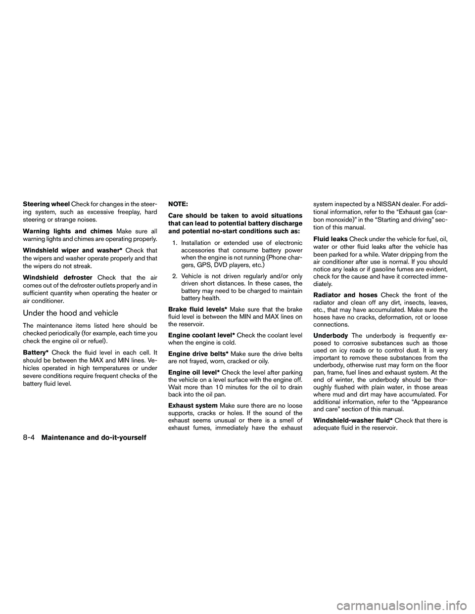 NISSAN NV200 2016  Owners Manual Steering wheelCheck for changes in the steer-
ing system, such as excessive freeplay, hard
steering or strange noises.
Warning lights and chimes Make sure all
warning lights and chimes are operating p