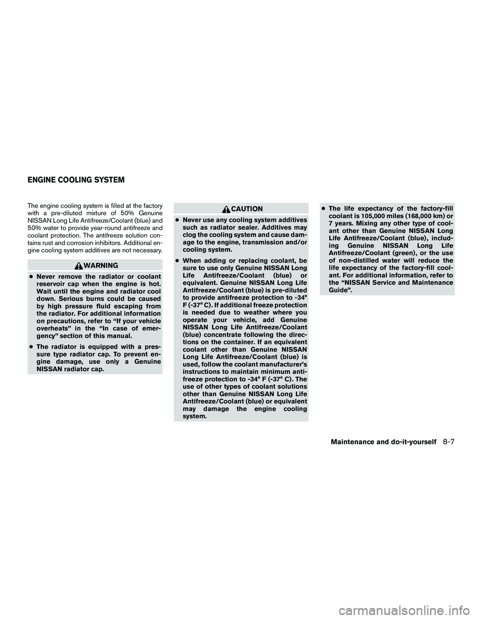 NISSAN NV200 2016  Owners Manual The engine cooling system is filled at the factory
with a pre-diluted mixture of 50% Genuine
NISSAN Long Life Antifreeze/Coolant (blue) and
50% water to provide year-round antifreeze and
coolant prote