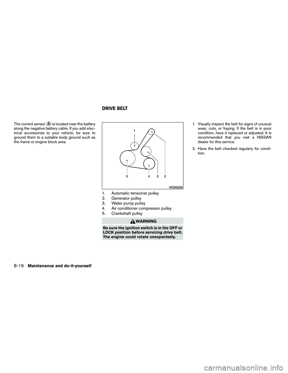 NISSAN NV200 2016  Owners Manual The current sensorAis located near the battery
along the negative battery cable. If you add elec-
trical accessories to your vehicle, be sure to
ground them to a suitable body ground such as
the fram