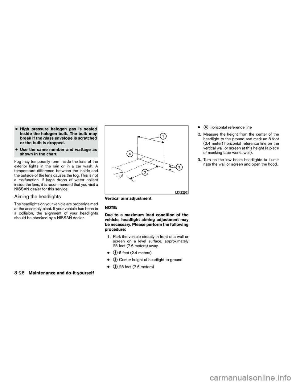 NISSAN NV200 2016 Owners Manual ●High pressure halogen gas is sealed
inside the halogen bulb. The bulb may
break if the glass envelope is scratched
or the bulb is dropped.
● Use the same number and wattage as
shown in the chart. NISSAN NV200 2016 Owners Manual ●High pressure halogen gas is sealed
inside the halogen bulb. The bulb may
break if the glass envelope is scratched
or the bulb is dropped.
● Use the same number and wattage as
shown in the chart.