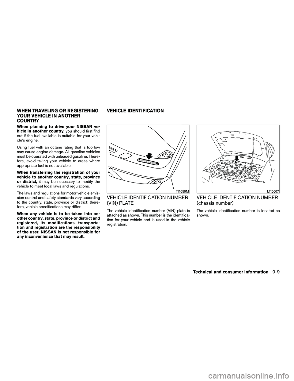 NISSAN NV200 2016  Owners Manual When planning to drive your NISSAN ve-
hicle in another country,you should first find
out if the fuel available is suitable for your vehi-
cle’s engine.
Using fuel with an octane rating that is too 