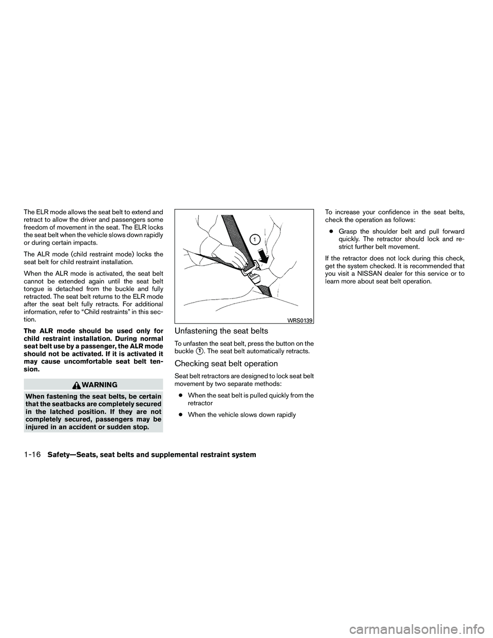 NISSAN NV200 2016 Owners Manual The ELR mode allows the seat belt to extend and
retract to allow the driver and passengers some
freedom of movement in the seat. The ELR locks
the seat belt when the vehicle slows down rapidly
or duri NISSAN NV200 2016 Owners Manual The ELR mode allows the seat belt to extend and
retract to allow the driver and passengers some
freedom of movement in the seat. The ELR locks
the seat belt when the vehicle slows down rapidly
or duri
